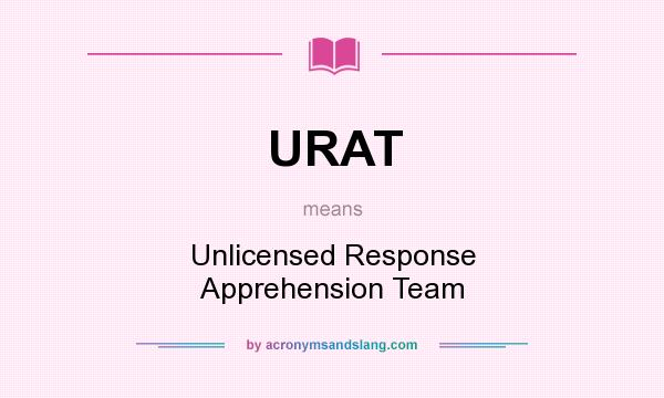 What does URAT mean? It stands for Unlicensed Response Apprehension Team