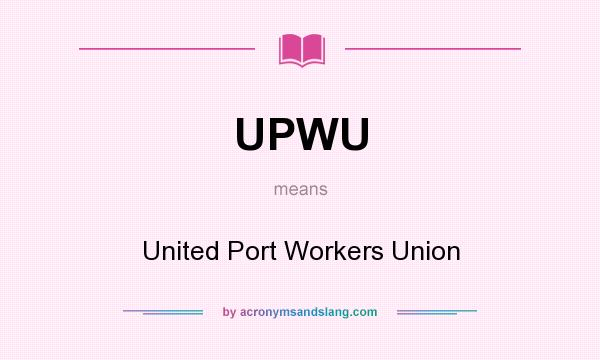 What does UPWU mean? It stands for United Port Workers Union