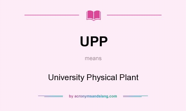 What does UPP mean? It stands for University Physical Plant