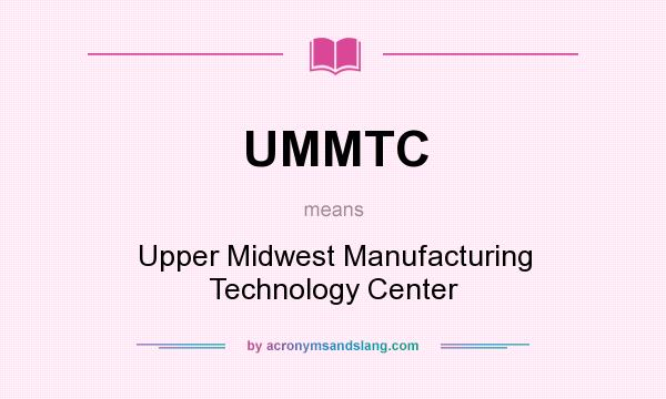 What does UMMTC mean? It stands for Upper Midwest Manufacturing Technology Center