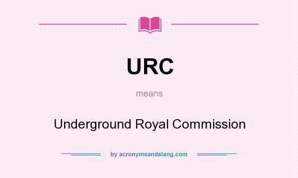 What does URC mean? It stands for Underground Royal Commission