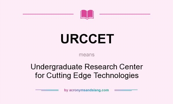 What does URCCET mean? It stands for Undergraduate Research Center for Cutting Edge Technologies