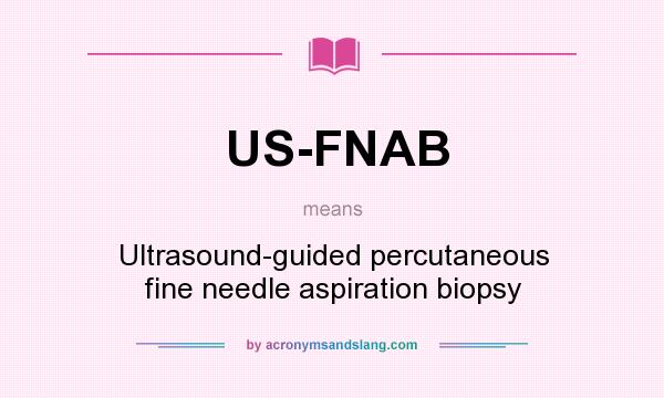 What does US-FNAB mean? It stands for Ultrasound-guided percutaneous fine needle aspiration biopsy
