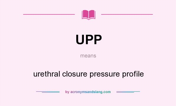 What does UPP mean? It stands for urethral closure pressure profile