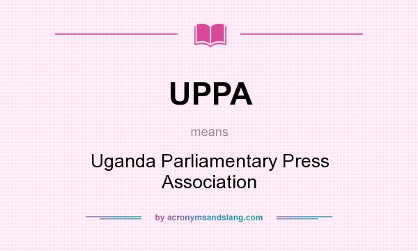 What does UPPA mean? It stands for Uganda Parliamentary Press Association