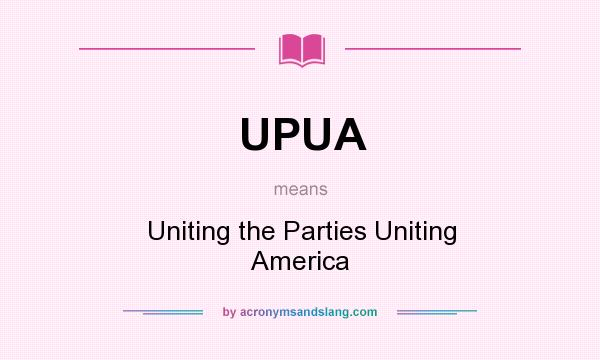 What does UPUA mean? It stands for Uniting the Parties Uniting America