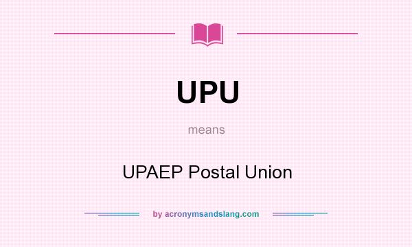 What does UPU mean? It stands for UPAEP Postal Union