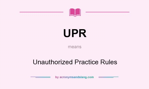 What does UPR mean? It stands for Unauthorized Practice Rules