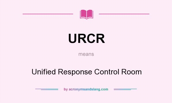 What does URCR mean? It stands for Unified Response Control Room