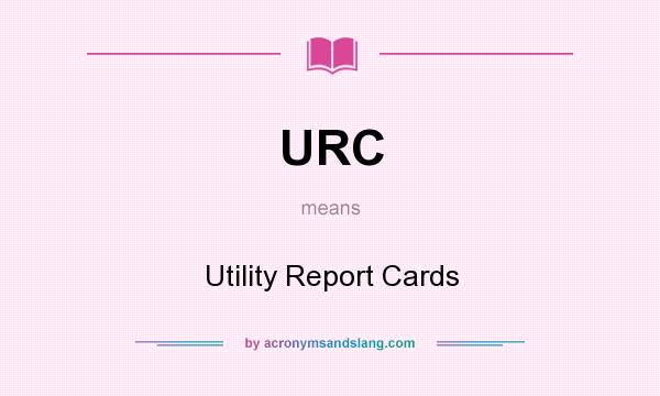 What does URC mean? It stands for Utility Report Cards