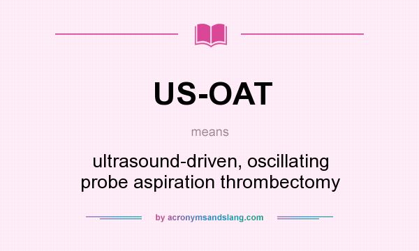What does US-OAT mean? It stands for ultrasound-driven, oscillating probe aspiration thrombectomy