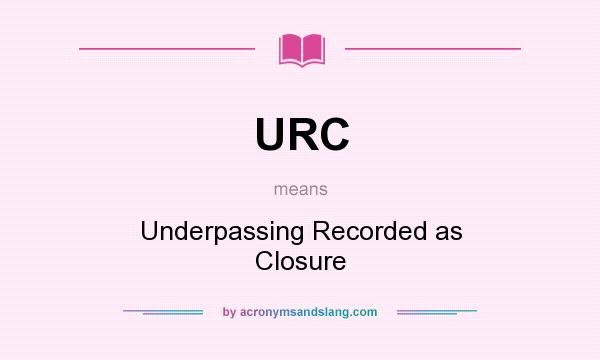 What does URC mean? It stands for Underpassing Recorded as Closure