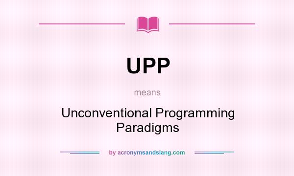 What does UPP mean? It stands for Unconventional Programming Paradigms