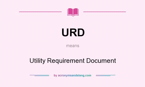 What does URD mean? It stands for Utility Requirement Document