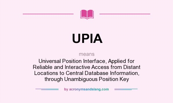 What does UPIA mean? It stands for Universal Position Interface, Applied for Reliable and Interactive Access from Distant Locations to Central Database Information, through Unambiguous Position Key