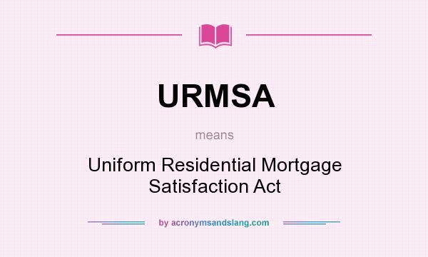 What does URMSA mean? It stands for Uniform Residential Mortgage Satisfaction Act