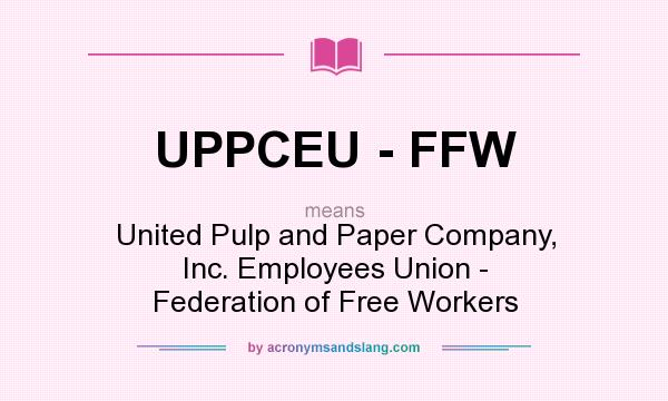 What does UPPCEU - FFW mean? It stands for United Pulp and Paper Company, Inc. Employees Union - Federation of Free Workers