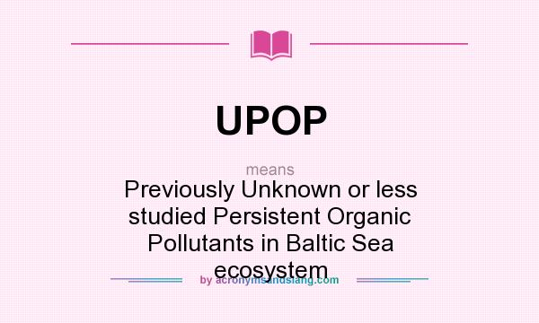 What does UPOP mean? It stands for Previously Unknown or less studied Persistent Organic Pollutants in Baltic Sea ecosystem