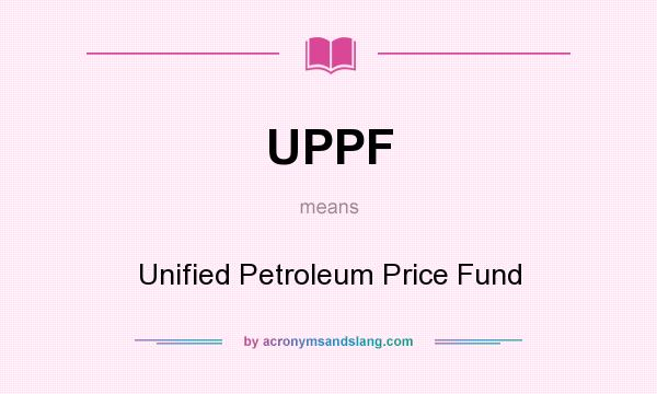 What does UPPF mean? It stands for Unified Petroleum Price Fund