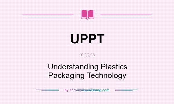 What does UPPT mean? It stands for Understanding Plastics Packaging Technology
