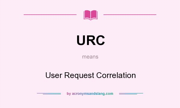 What does URC mean? It stands for User Request Correlation