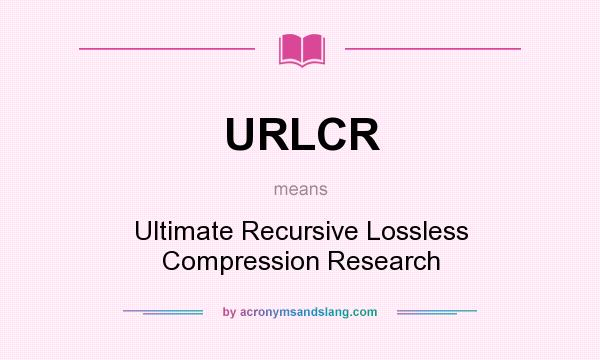 What does URLCR mean? It stands for Ultimate Recursive Lossless Compression Research