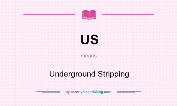 What does US mean? It stands for Underground Stripping