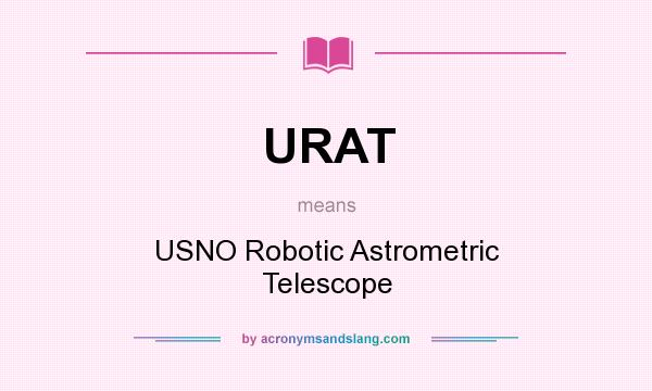 What does URAT mean? It stands for USNO Robotic Astrometric Telescope