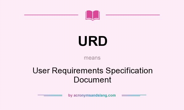 What does URD mean? It stands for User Requirements Specification Document