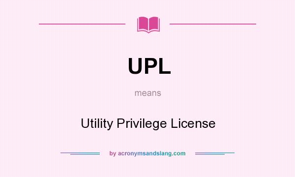 What does UPL mean? It stands for Utility Privilege License