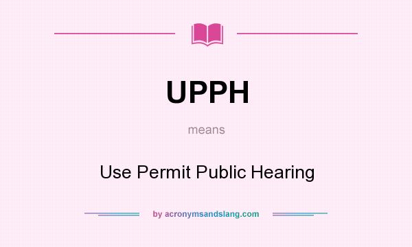 What does UPPH mean? It stands for Use Permit Public Hearing
