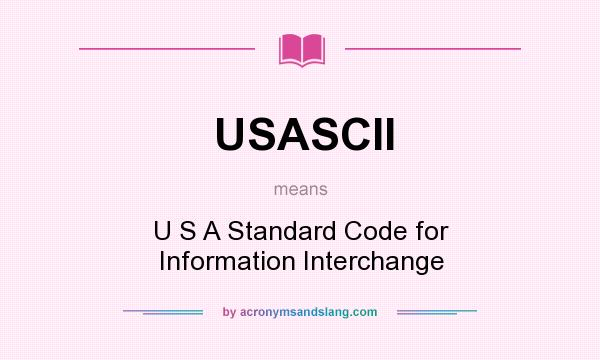 What does USASCII mean? It stands for U S A Standard Code for Information Interchange