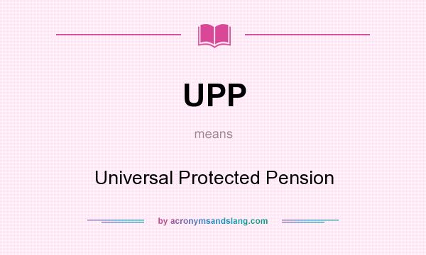 What does UPP mean? It stands for Universal Protected Pension