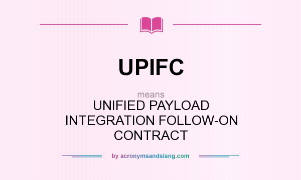 What does UPIFC mean? It stands for UNIFIED PAYLOAD INTEGRATION FOLLOW-ON CONTRACT