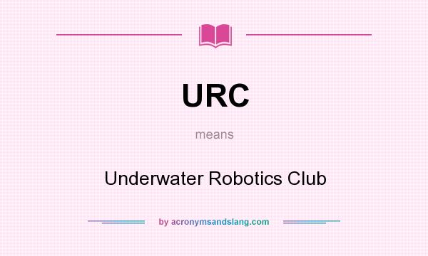 What does URC mean? It stands for Underwater Robotics Club