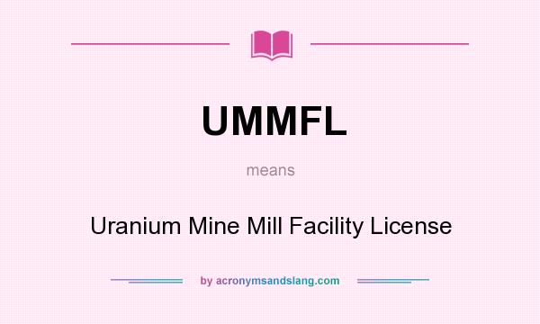What does UMMFL mean? It stands for Uranium Mine Mill Facility License