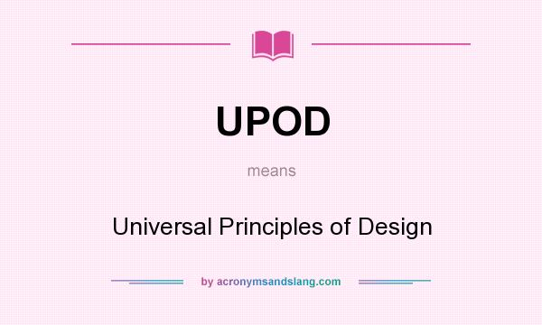 What does UPOD mean? It stands for Universal Principles of Design