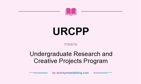 What does URCPP mean? It stands for Undergraduate Research and Creative Projects Program