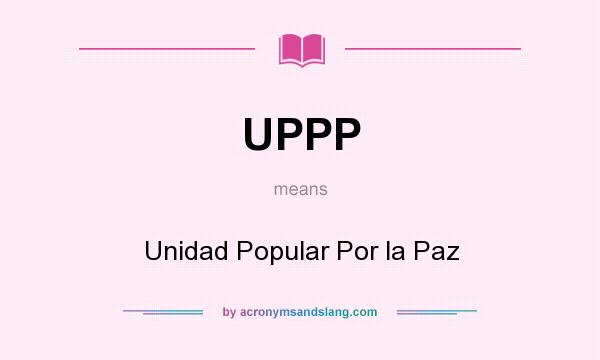 What does UPPP mean? It stands for Unidad Popular Por la Paz