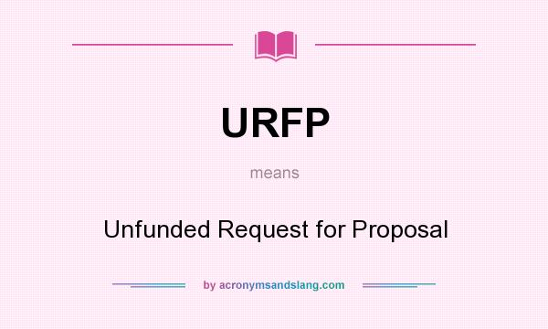 What does URFP mean? It stands for Unfunded Request for Proposal