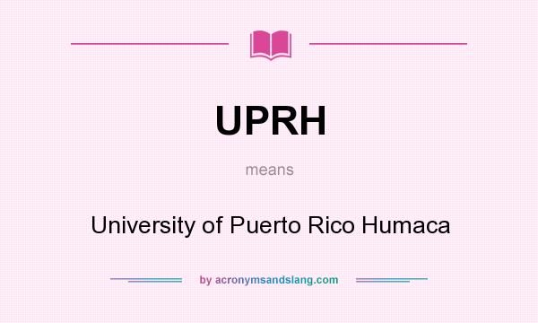 What does UPRH mean? It stands for University of Puerto Rico Humaca