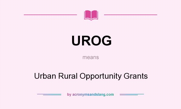 What does UROG mean? It stands for Urban Rural Opportunity Grants