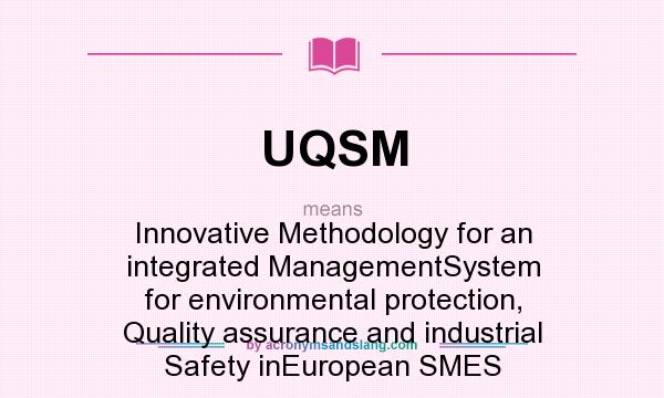 What does UQSM mean? It stands for Innovative Methodology for an integrated ManagementSystem for environmental protection, Quality assurance and industrial Safety inEuropean SMES