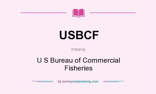 What does USBCF mean? It stands for U S Bureau of Commercial Fisheries