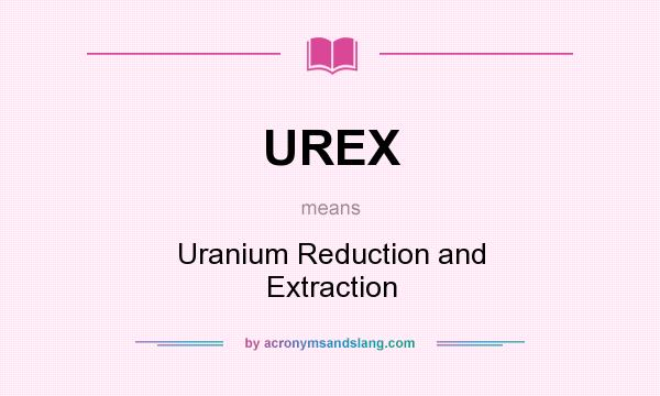 What does UREX mean? It stands for Uranium Reduction and Extraction