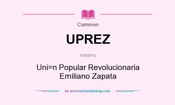 What does UPREZ mean? It stands for Uni=n Popular Revolucionaria Emiliano Zapata