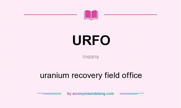 What does URFO mean? It stands for uranium recovery field office