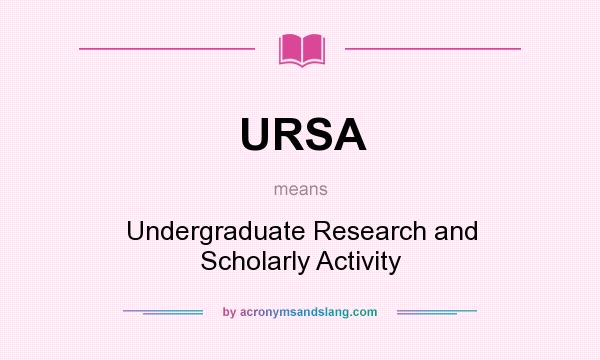What does URSA mean? It stands for Undergraduate Research and Scholarly Activity