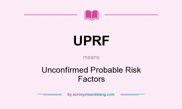 What does UPRF mean? It stands for Unconfirmed Probable Risk Factors