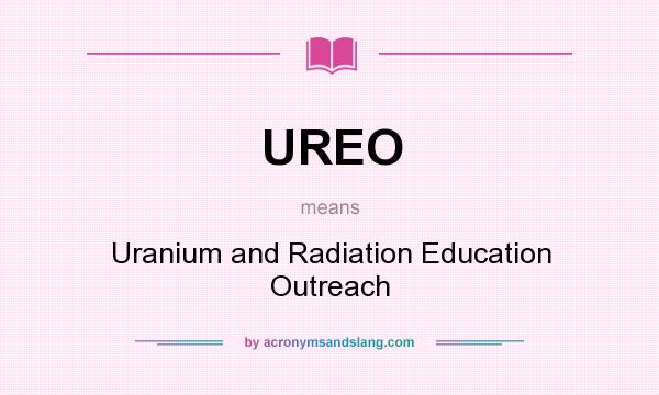 What does UREO mean? It stands for Uranium and Radiation Education Outreach